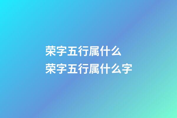 荣字五行属什么 荣字五行属什么字